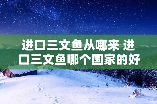 进口三文鱼从哪来 进口三文鱼哪个国家的好