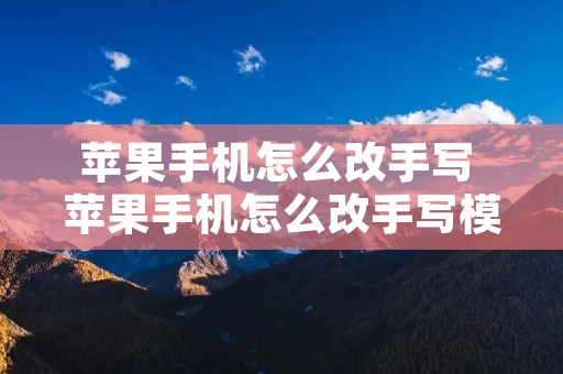 苹果手机怎么改手写 苹果手机怎么改手写模式