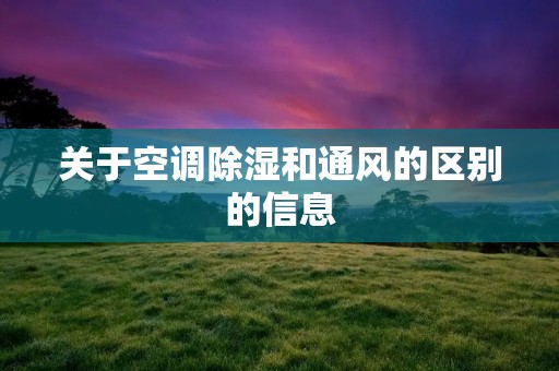 关于空调除湿和通风的区别的信息 关于空调除湿和通风的区别的信息