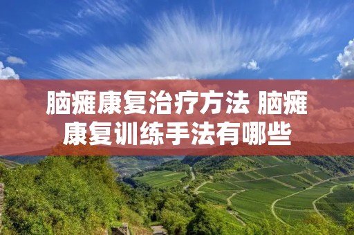 脑瘫康复治疗方法 脑瘫康复训练手法有哪些 脑瘫康复治疗方法 脑瘫康复训练手法有哪些