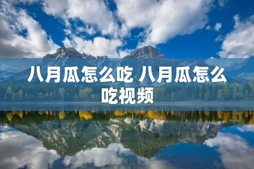 八月瓜怎么吃 八月瓜怎么吃视频