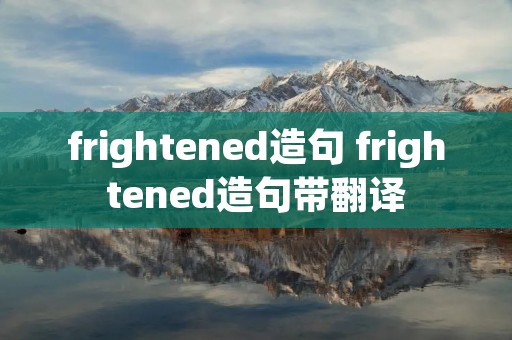 frightened造句 frightened造句带翻译 frightened造句 frightened造句带翻译