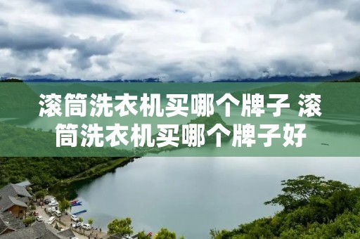 滚筒洗衣机买哪个牌子 滚筒洗衣机买哪个牌子好