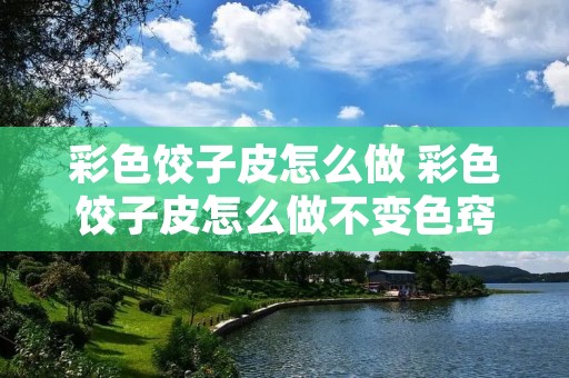 彩色饺子皮怎么做 彩色饺子皮怎么做不变色窍门