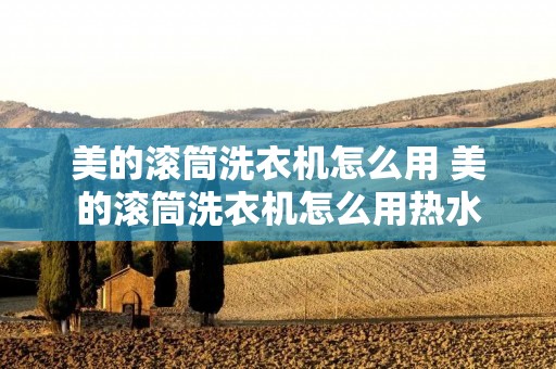 美的滚筒洗衣机怎么用 美的滚筒洗衣机怎么用热水