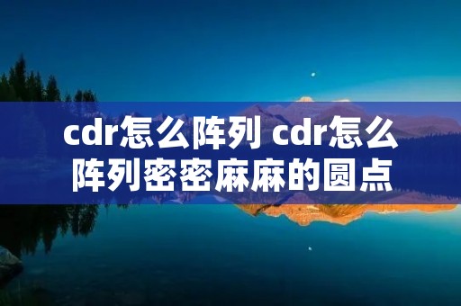 cdr怎么阵列 cdr怎么阵列密密麻麻的圆点