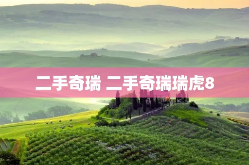 二手奇瑞 二手奇瑞瑞虎8 二手奇瑞 二手奇瑞瑞虎8