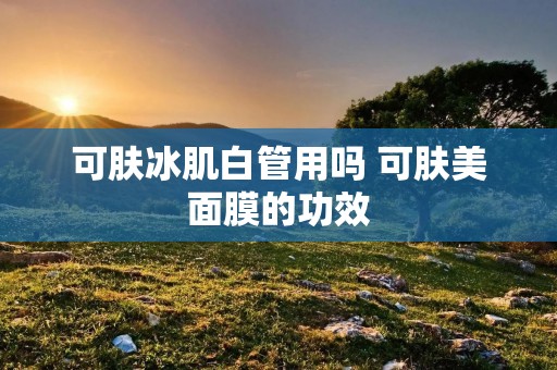可肤冰肌白管用吗 可肤美面膜的功效