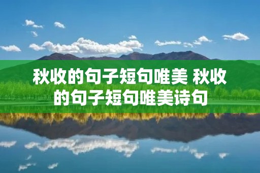 秋收的句子短句唯美 秋收的句子短句唯美诗句