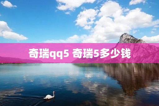 奇瑞qq5 奇瑞5多少钱 奇瑞qq5 奇瑞5多少钱
