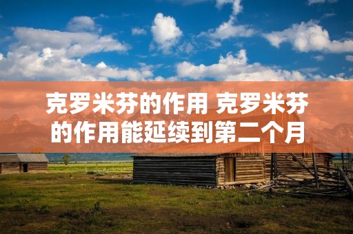 克罗米芬的作用 克罗米芬的作用能延续到第二个月 克罗米芬的作用 克罗米芬的作用能延续到第二个月