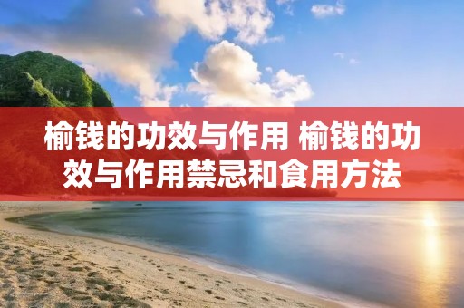 榆钱的功效与作用 榆钱的功效与作用禁忌和食用方法 榆钱的功效与作用 榆钱的功效与作用禁忌和食用方法