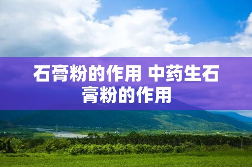 石膏粉的作用 中药生石膏粉的作用