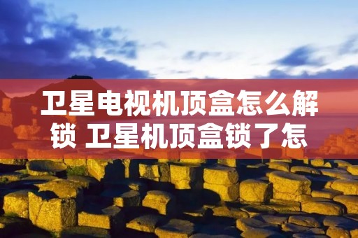 卫星电视机顶盒怎么解锁 卫星机顶盒锁了怎么办