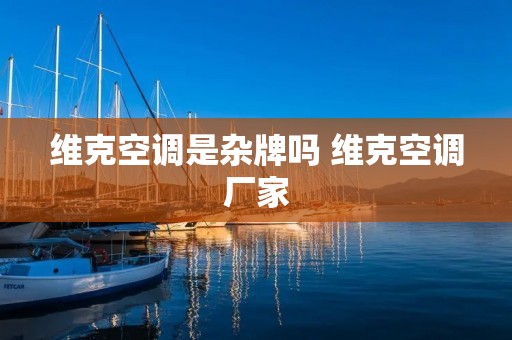 维克空调是杂牌吗 维克空调厂家