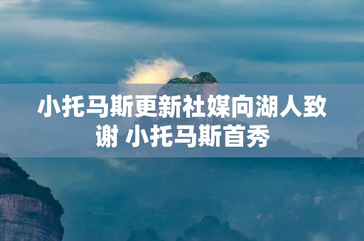 小托马斯更新社媒向湖人致谢 小托马斯首秀 小托马斯更新社媒向湖人致谢 小托马斯首秀