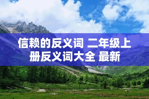 信赖的反义词 二年级上册反义词大全 最新