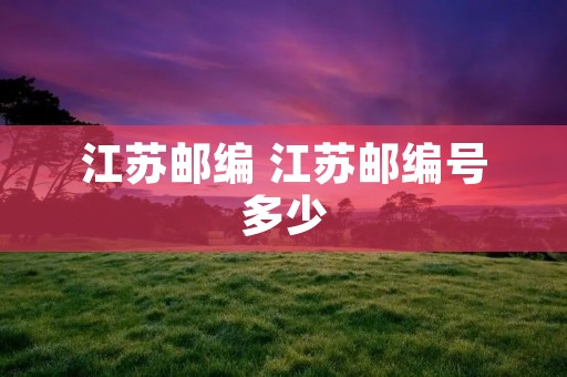 江苏邮编 江苏邮编号多少