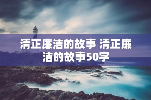 清正廉洁的故事 清正廉洁的故事50字