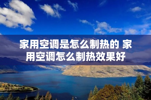 家用空调是怎么制热的 家用空调怎么制热效果好