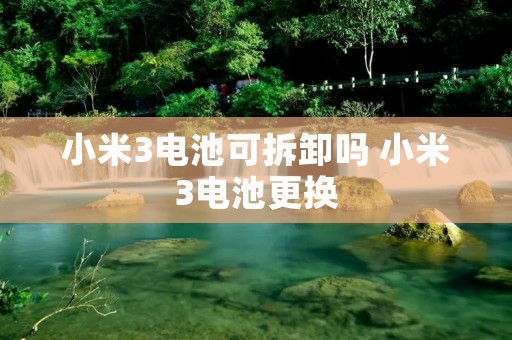 小米3电池可拆卸吗 小米3电池更换