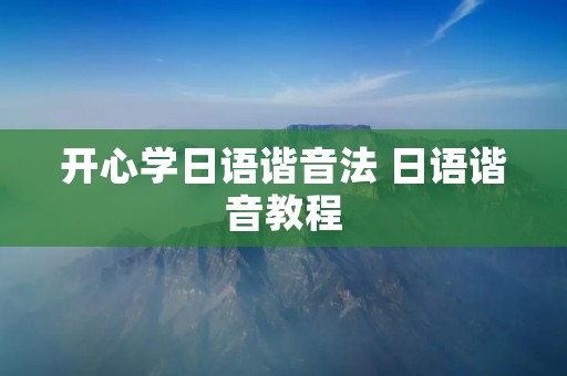 开心学日语谐音法 日语谐音教程 开心学日语谐音法 日语谐音教程
