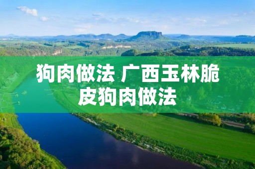 狗肉做法 广西玉林脆皮狗肉做法 狗肉做法 广西玉林脆皮狗肉做法