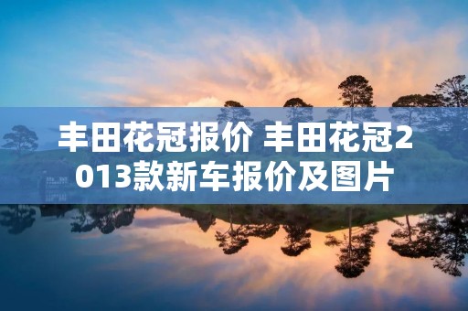 丰田花冠报价 丰田花冠2013款新车报价及图片 丰田花冠报价 丰田花冠2013款新车报价及图片
