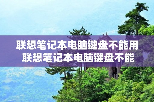 联想笔记本电脑键盘不能用 联想笔记本电脑键盘不能用怎么回事