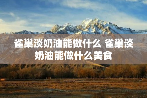 雀巢淡奶油能做什么 雀巢淡奶油能做什么美食 雀巢淡奶油能做什么 雀巢淡奶油能做什么美食