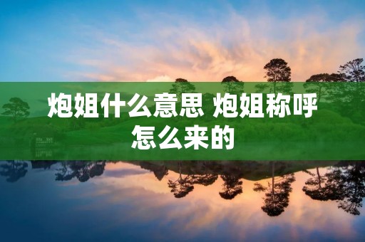 炮姐什么意思 炮姐称呼怎么来的