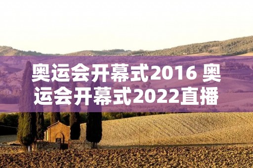 奥运会开幕式2016 奥运会开幕式2022直播