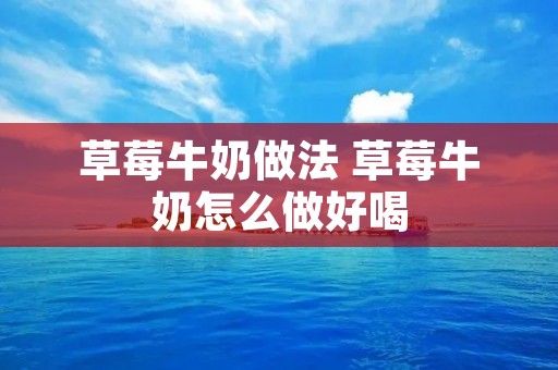 草莓牛奶做法 草莓牛奶怎么做好喝