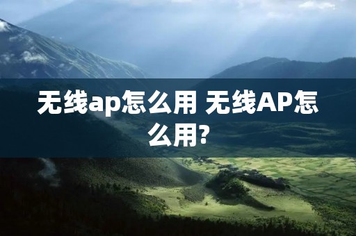 无线ap怎么用 无线AP怎么用?