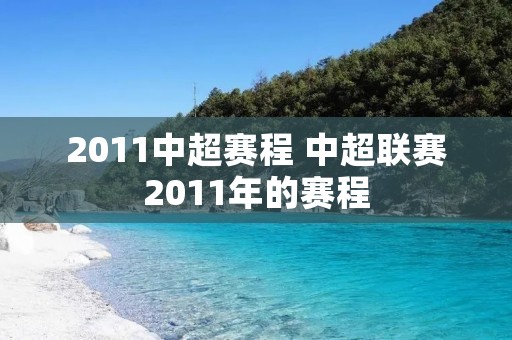 2011中超赛程 中超联赛2011年的赛程 2011中超赛程 中超联赛2011年的赛程