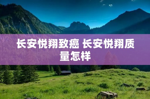 长安悦翔致癌 长安悦翔质量怎样