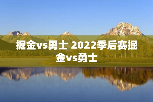 掘金vs勇士 2022季后赛掘金vs勇士 掘金vs勇士 2022季后赛掘金vs勇士