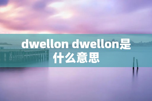 dwellon dwellon是什么意思
