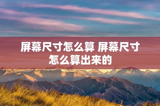 屏幕尺寸怎么算 屏幕尺寸怎么算出来的