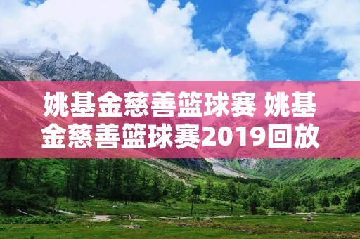 姚基金慈善篮球赛 姚基金慈善篮球赛2019回放