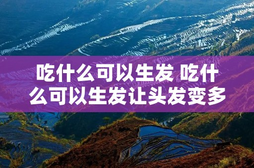 吃什么可以生发 吃什么可以生发让头发变多