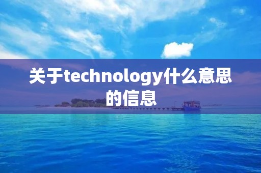 关于technology什么意思的信息 关于technology什么意思的信息