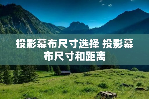 投影幕布尺寸选择 投影幕布尺寸和距离 投影幕布尺寸选择 投影幕布尺寸和距离