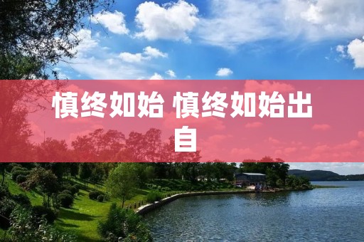 慎终如始 慎终如始出自 慎终如始 慎终如始出自