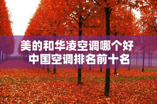 美的和华凌空调哪个好 中国空调排名前十名