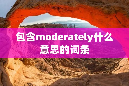 包含moderately什么意思的词条