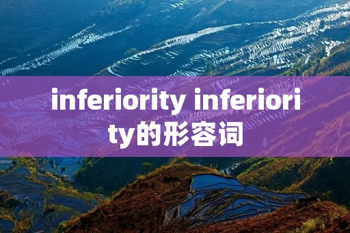 inferiority inferiority的形容词 inferiority inferiority的形容词