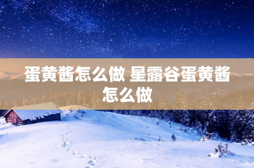 蛋黄酱怎么做 星露谷蛋黄酱怎么做 蛋黄酱怎么做 星露谷蛋黄酱怎么做