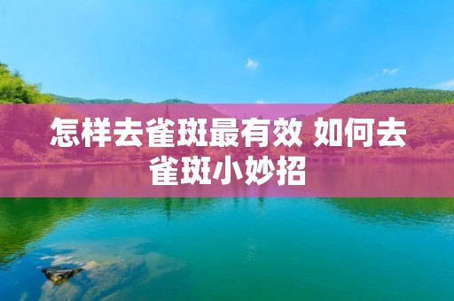 怎样去雀斑最有效 如何去雀斑小妙招 怎样去雀斑最有效 如何去雀斑小妙招