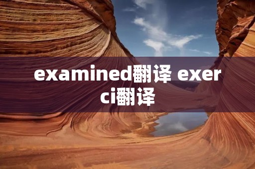examined翻译 exerci翻译